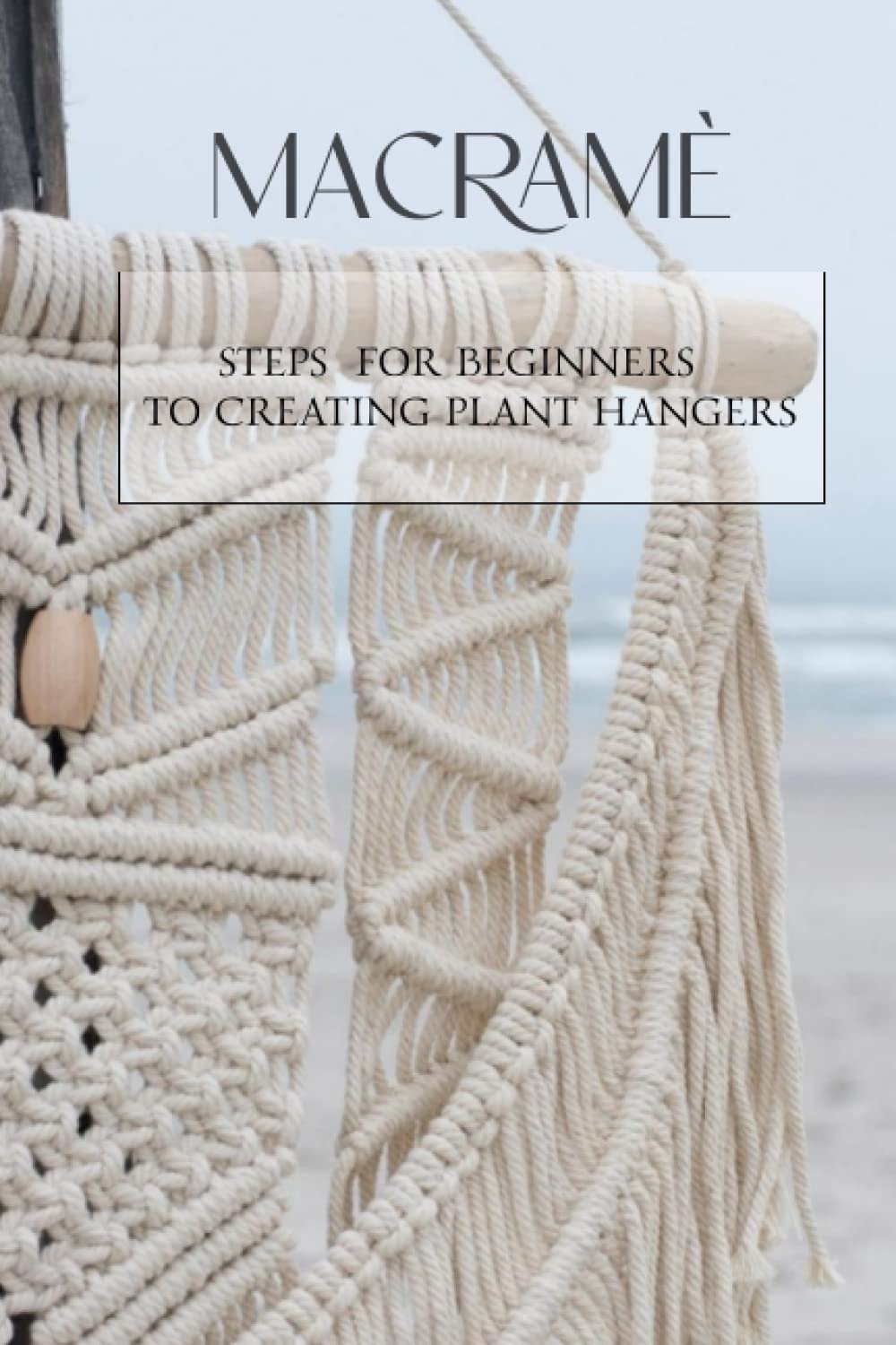 Macramè: Steps for Beginners to Creating Plant Hangers: Creating Plant Hangers for Beginners
