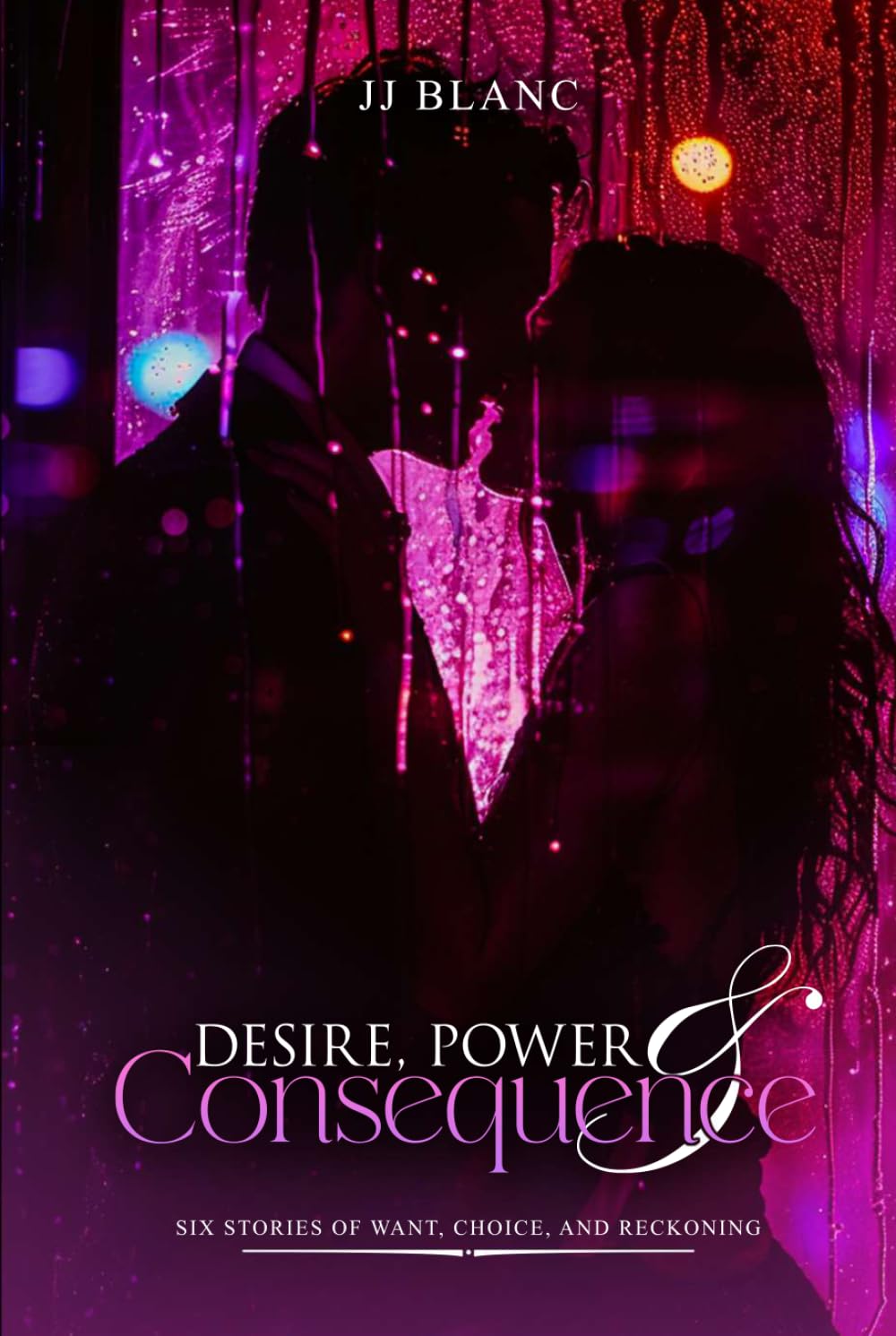 DESIRE, POWER & CONSEQUENCE: SIX STORIES OF WANT, CHOICE, AND RECKONING