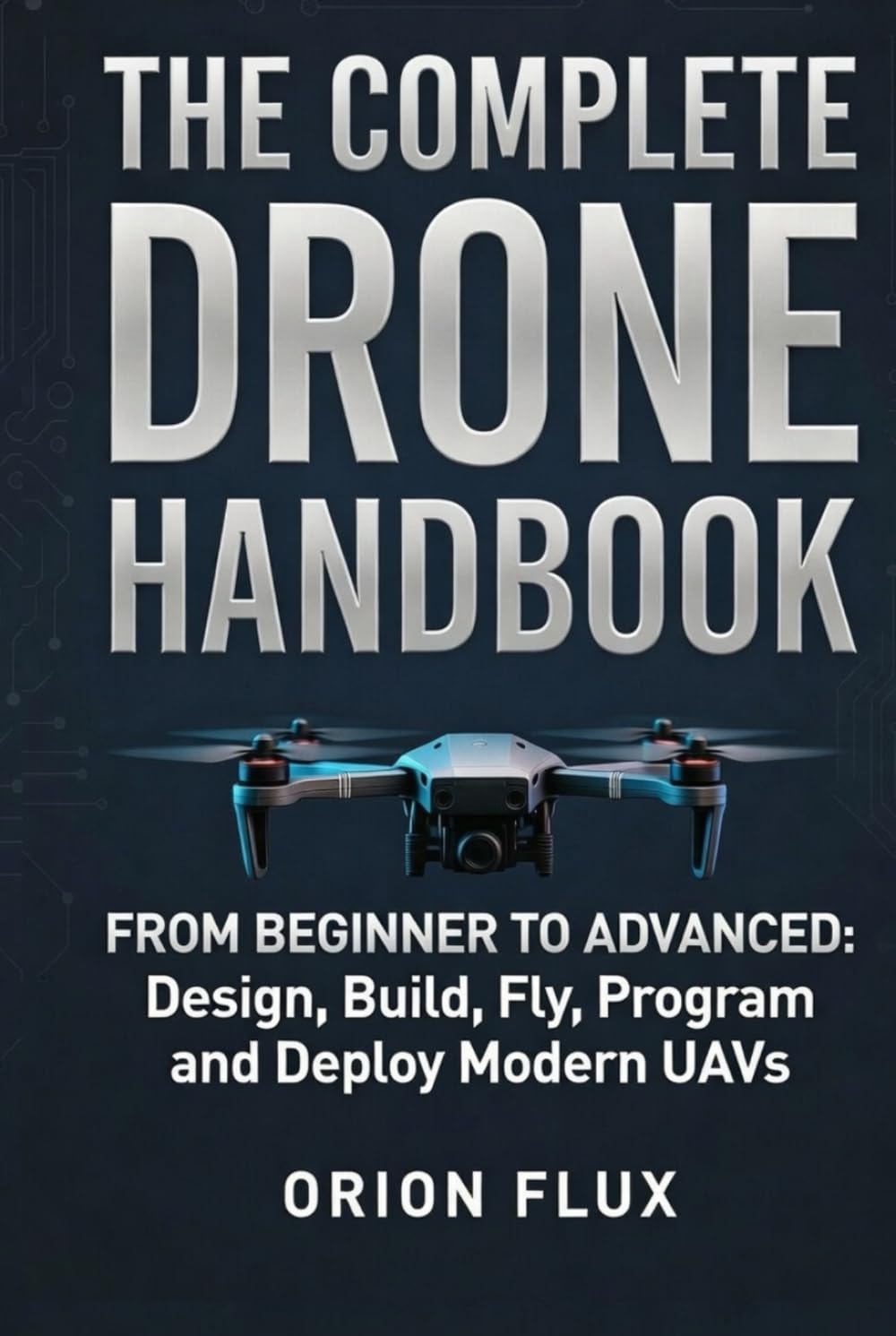 The Complete Drone Handbook: From Beginner to Advanced: Design, Build, Fly, Program, and Deploy Modern UAVs