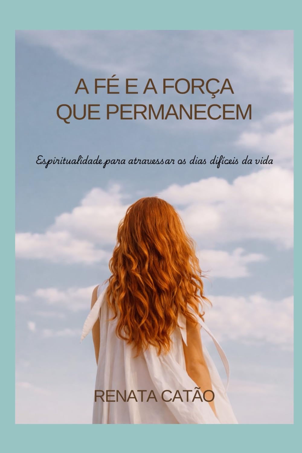 A fé e força que permanecem.: Espiritualidade para atravessar os dias difíceis da vida