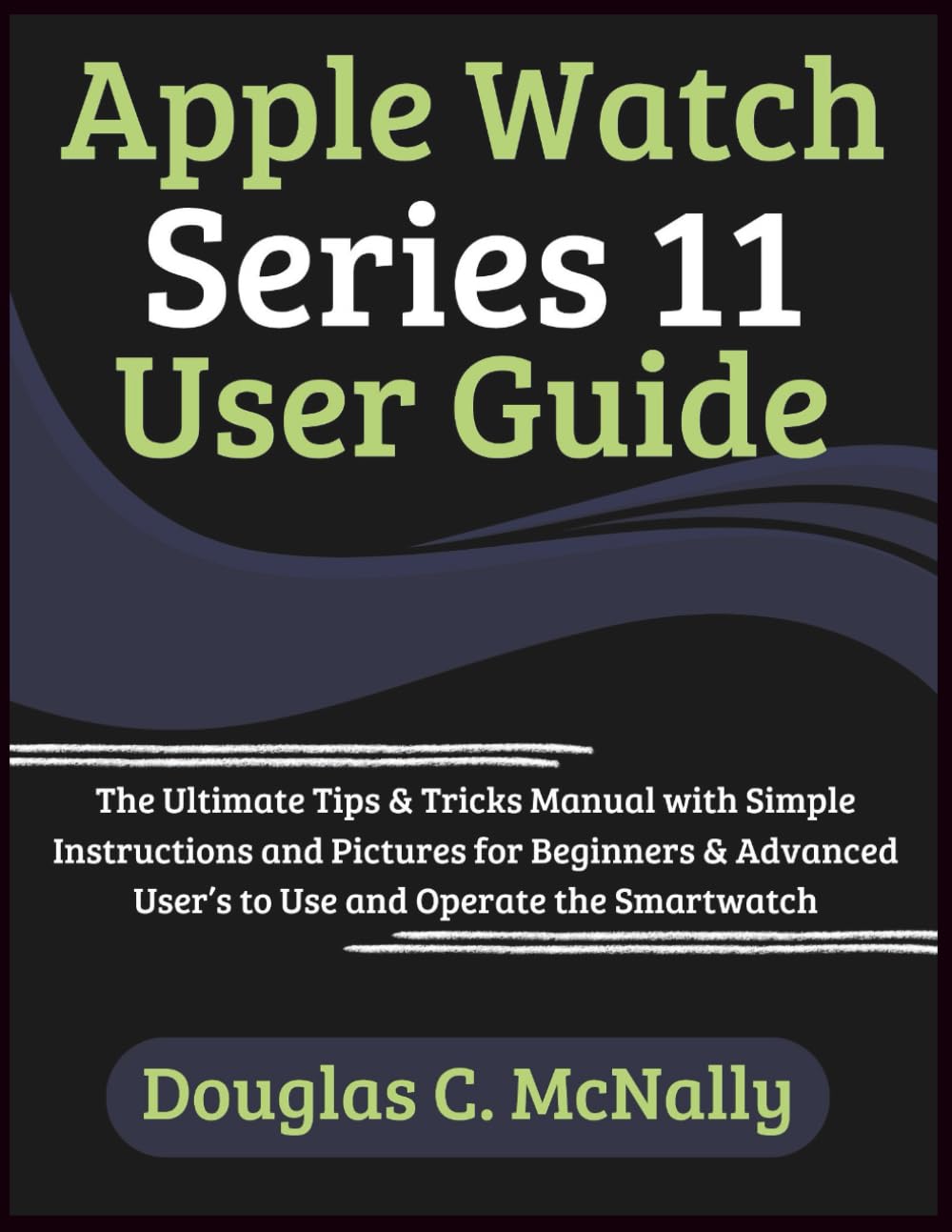Apple Watch Series 11 User Guide: The Ultimate Tips & Tricks Manual with Simple Instructions and Pictures for Beginners & Advanced User’s to Use and Operate the Smartwatch