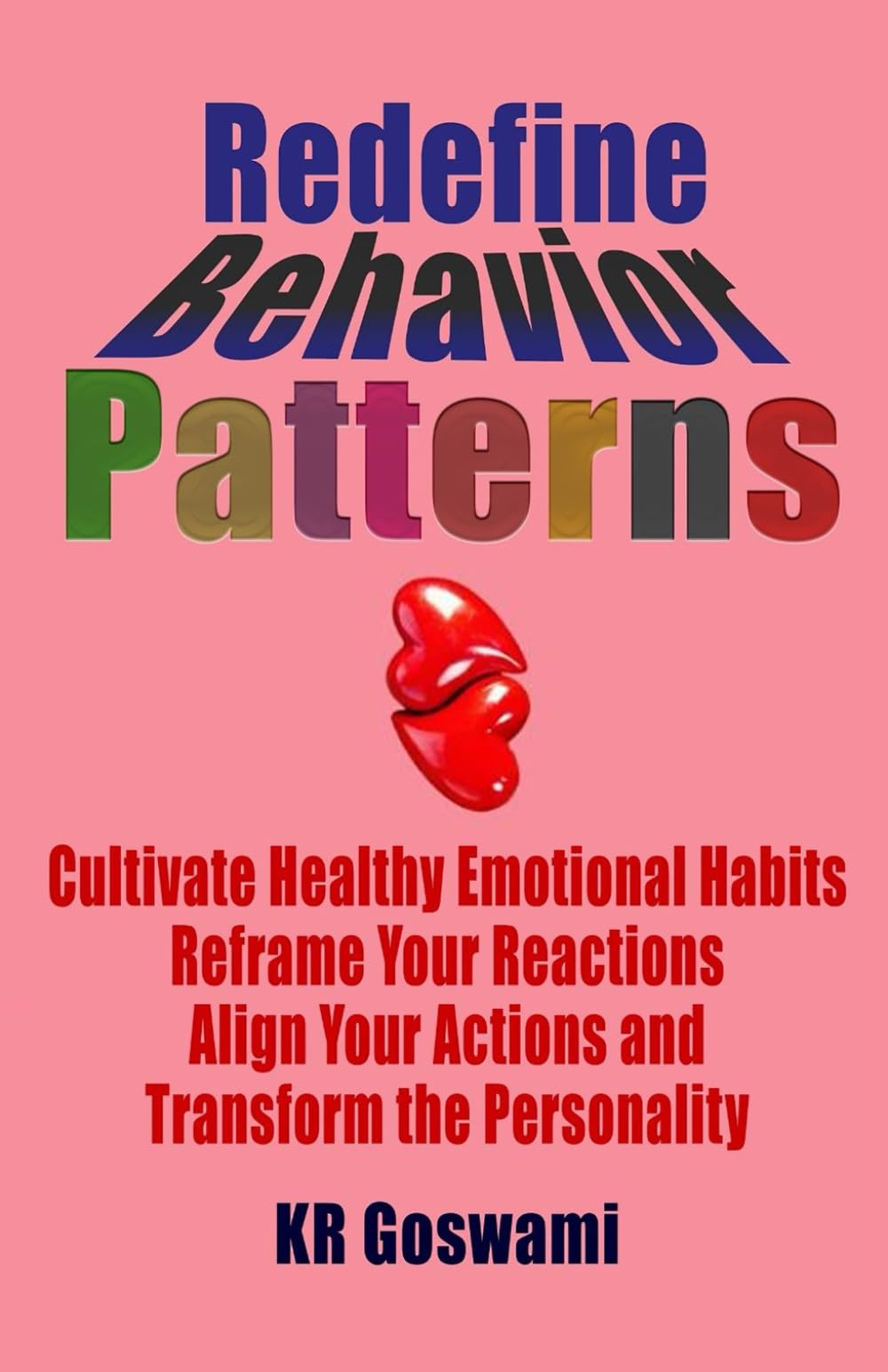 Redefine Behavior Patterns: Cultivate Healthy Emotional Habits, Reframe Your Reactions, Align Your Actions, and Transform the Personality