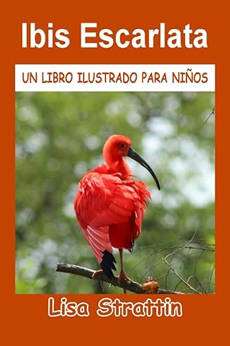 Ibis Escarlata LIBRO EN ESPAÑOL PARA NIÑOS DE 6-8 AÑOS (Libros Ilustrados para Niños) (Spanish Edition)