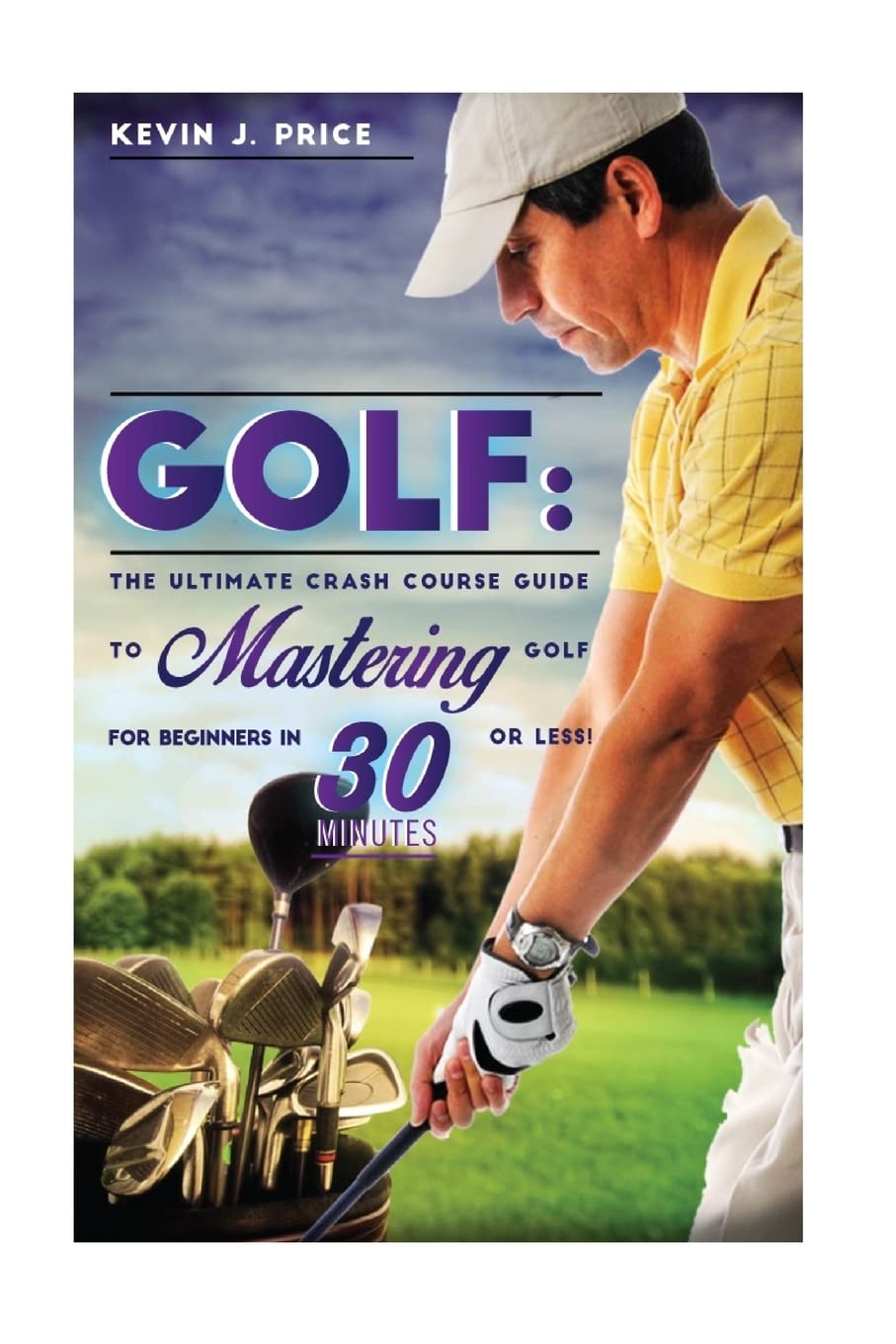 Golf: The Ultimate Crash Course Guide to Mastering Golf for Beginners in 30 Minutes or Less! (Golf, Golf Instruction, Golf Books, How to Golf, Golf Tips, Golf Swing, Putting)