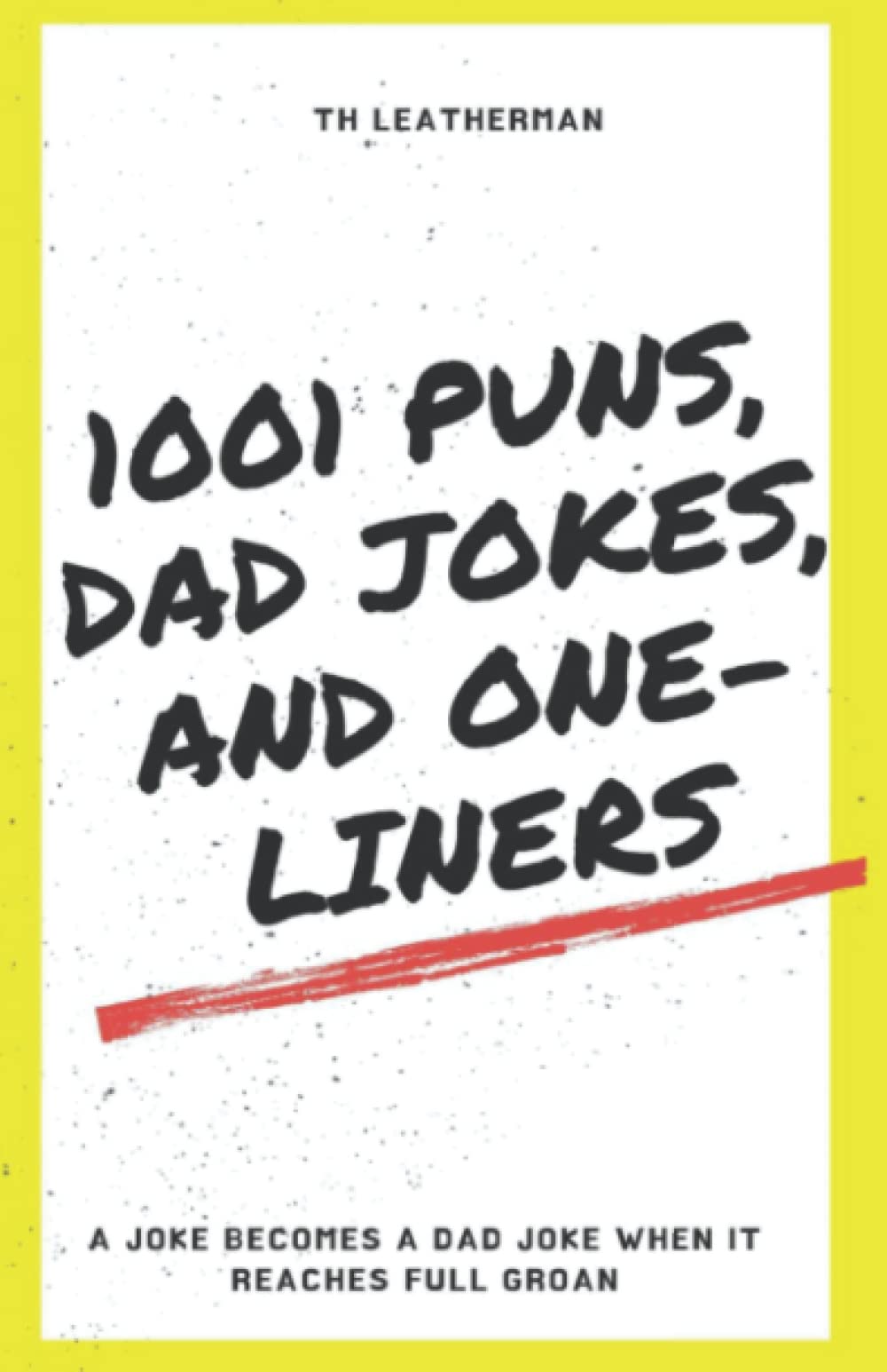 1001 Puns, Dad Jokes, and One Liners: A Joke Becomes a Dad Joke when it Reaches Full Groan