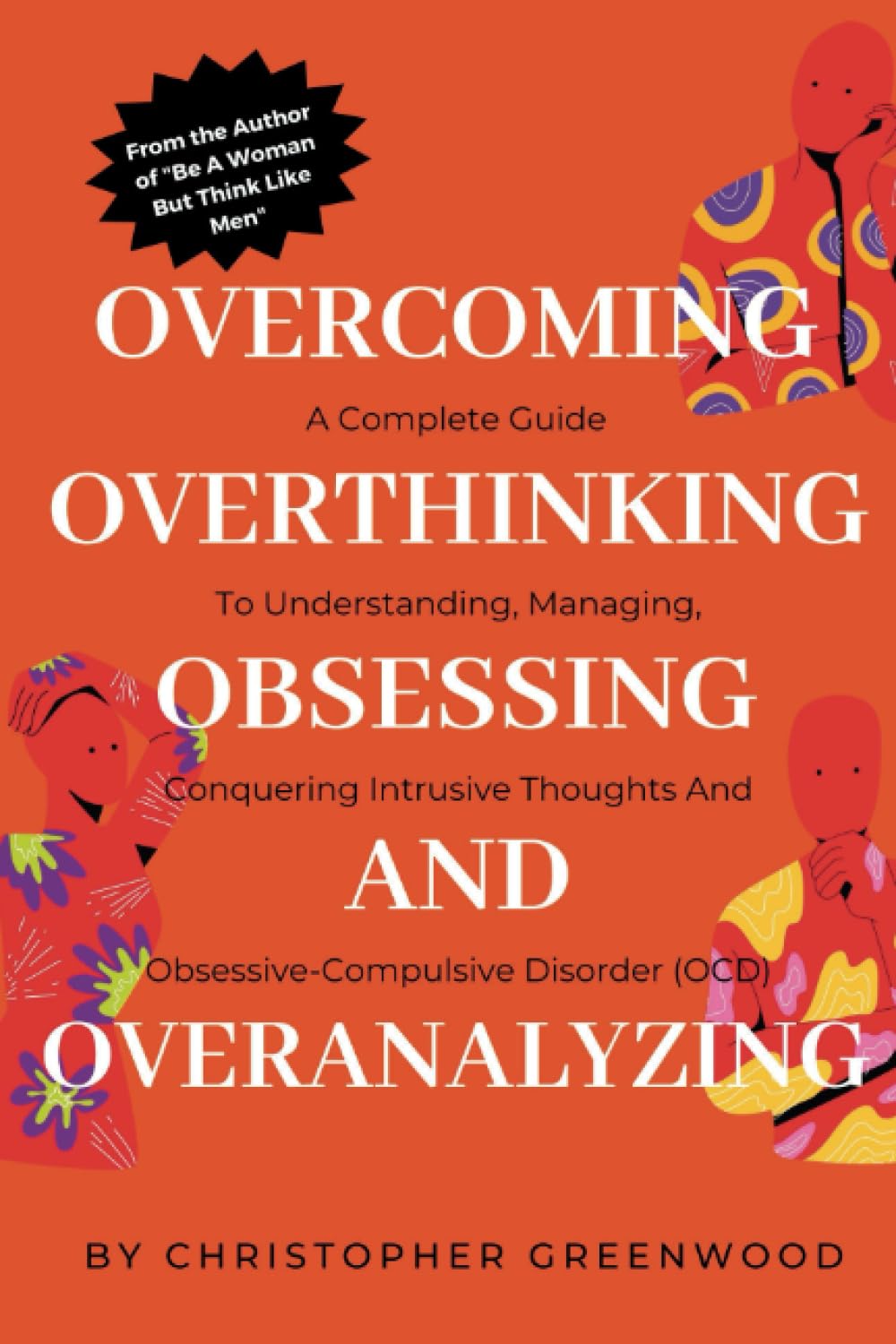 OVERCOMING OVERTHINKING, OBSESSING AND OVERANALYZING: A Complete Guide to Understanding, Managing, and Conquering Intrusive Thoughts and Obsessive-Compulsive Disorder (OCD).