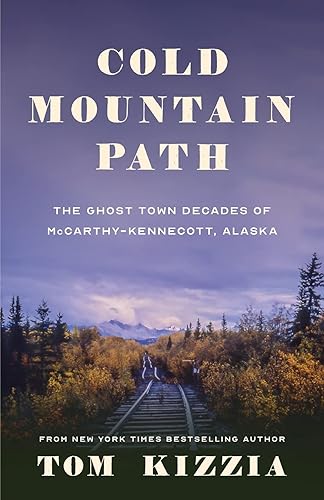 Cold Mountain Path: The Ghost Town Decades of McCarthy-Kennecott, Alaska
