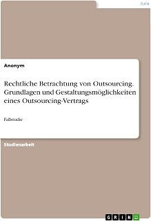 Rechtliche Betrachtung von Outsourcing. Grundlagen und Gestaltungsmöglichkeiten eines Outsourcing-Vertrags: Fallstudie (German Edition)