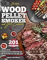 Wood Pellet Smoker And Grill Cookbook: The Ultimate Complete Guide for Beginners to Master the Art Of Barbecue And Grilling. Learn 201 Delicious and Perfect Recipes for All the Family
