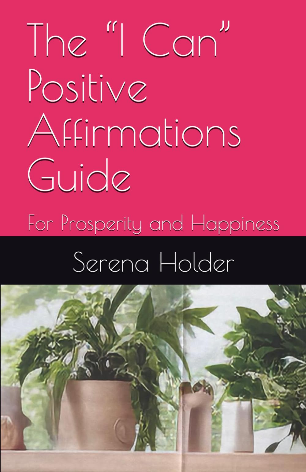 The “I Can” Positive Affirmations Guide: For Prosperity and Happiness