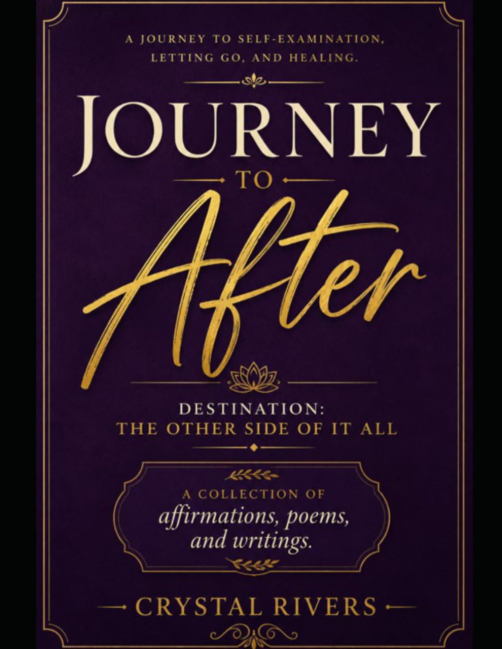 A Journey To After - Destination: The Other Side of It All: A collection of affirmations, poems, and writings.