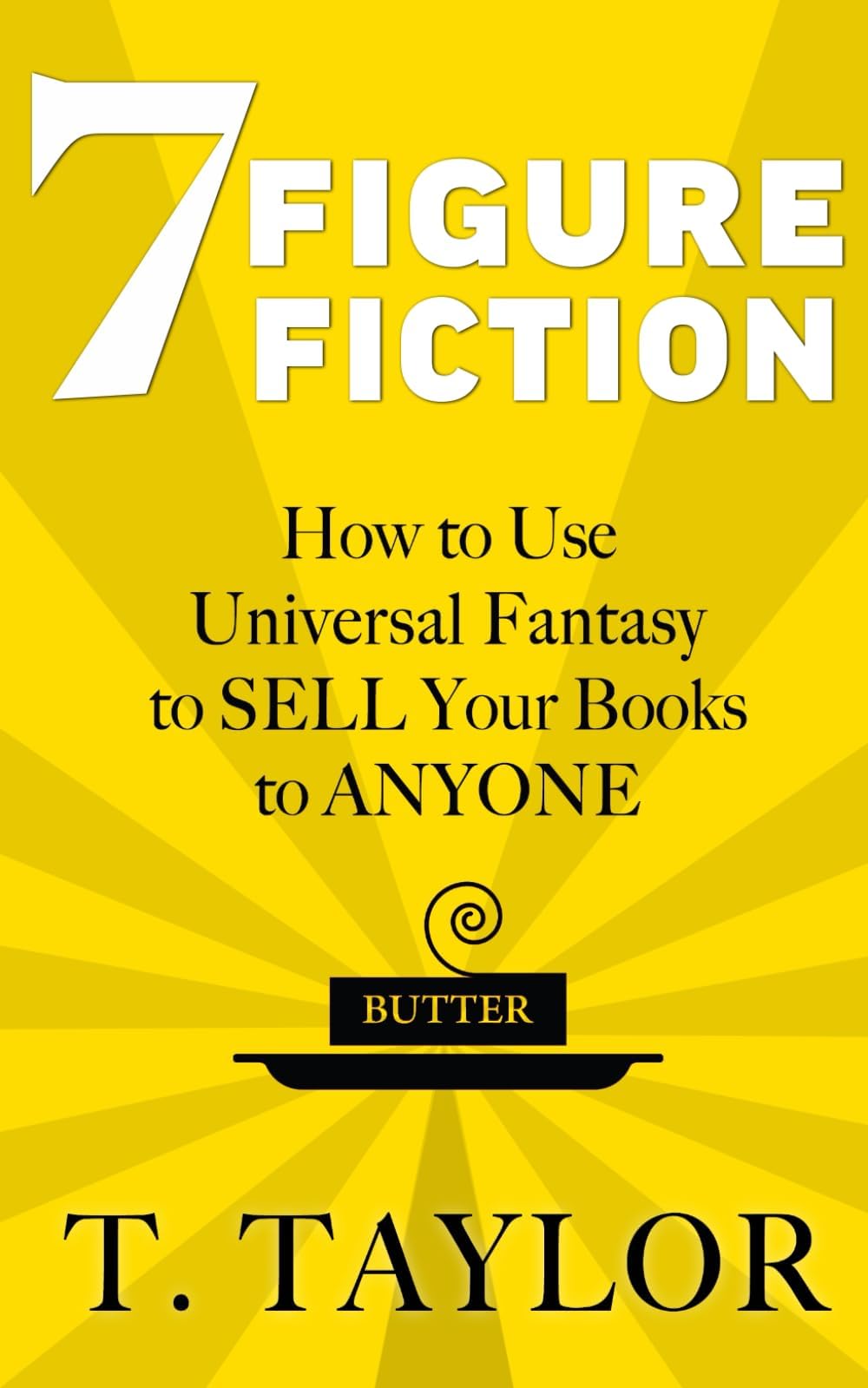 7 FIGURE FICTION: How to Use Universal Fantasy to SELL Your Books to ANYONE (Universal Fantasy®: Butter Up Your Writing)