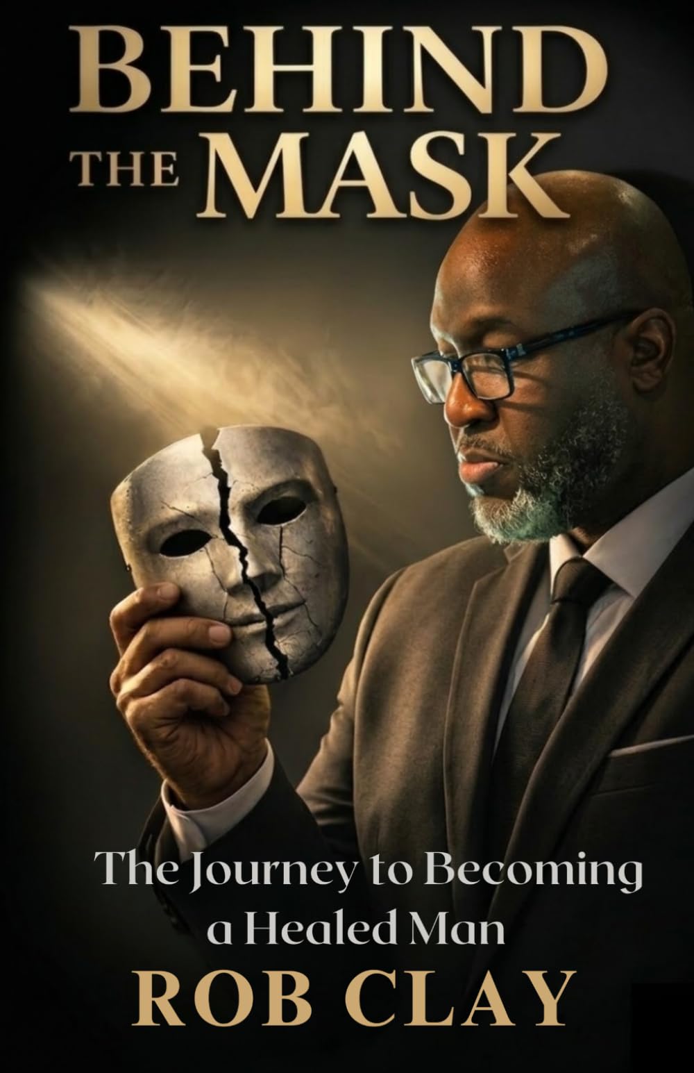 Behind the Mask: The Journey To Becoming a Healed Man