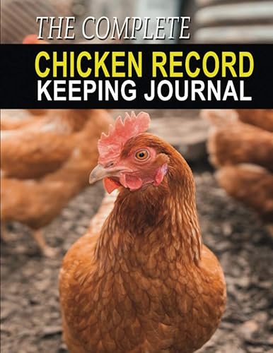 The Complete Chicken Record Keeping Journal: Chicken Log Book to Track Health, Feeding, Expenses and Daily Egg Count of your Backyard Flock and Poultry. Chicken Lover Gifts for Women and Men.