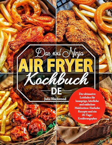 Das XXL Ninja Airfryer Kochbuch: Der ultimative Leitfaden für knusprige, köstliche und mühelose Mahlzeiten: Einfache Rezepte und ein 28-Tage-Ernährungsplan