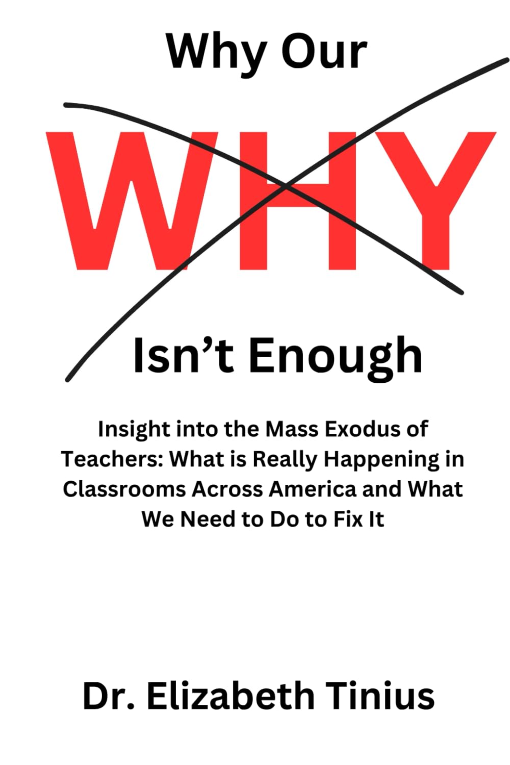 Why Our Why Isn't Enough: Insight into the Mass Exodus of Teachers: What is Really Happening in Classrooms Across America and What We Need to Do to Fix It