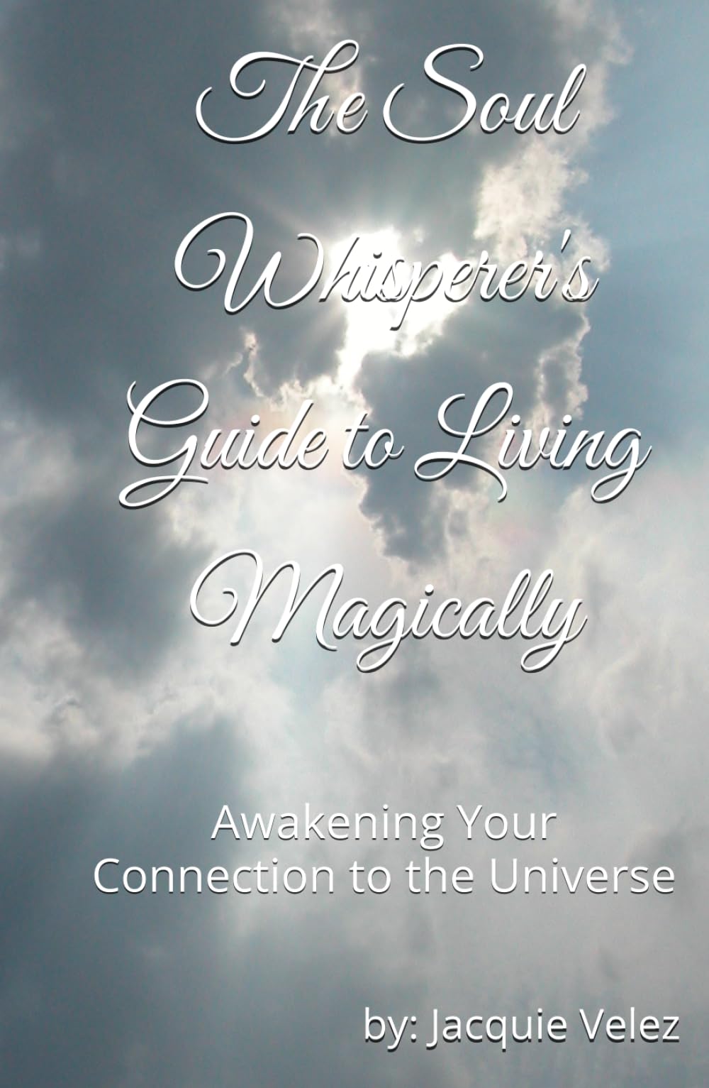 The Soul Whisperer's Guide to Living Magically: Awakening Your Connection to the Universe