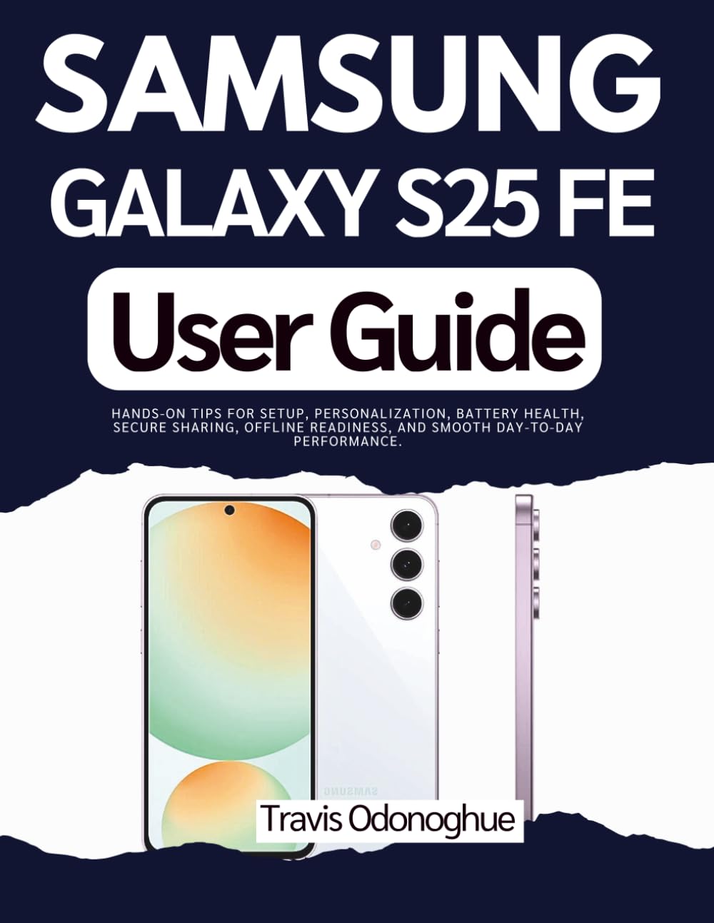 Samsung Galaxy S25 FE User Guide: Hands-on Tips for Setup, Personalization, Battery Health, Secure Sharing, Offline Readiness, and Smooth Day-to-Day Performance.      Paperback – November 5, 2025