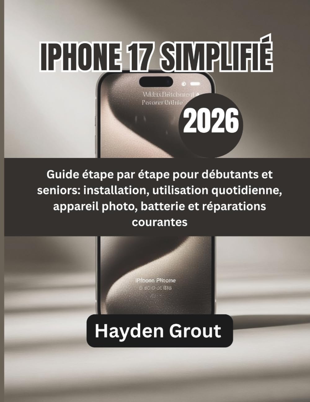 IPHONE 17 SIMPLIFIÉ (2026): Guide étape par étape pour débutants et seniors: installation, utilisation quotidienne, appareil photo, batterie et réparations courantes