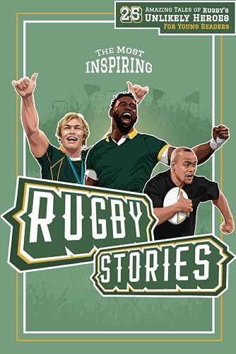 The Most Inspiring Rugby Stories For Young Readers: 25 Amazing Tales of Rugby’s Unlikely Heroes, Greatest Comebacks, Unforgettable Moments and Many More…