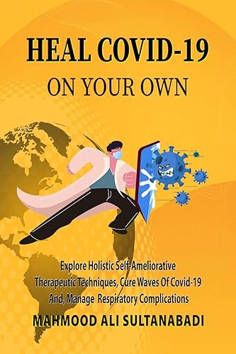 Heal COVID-19 On Your Own : Explore Holistic Self-Ameliorative Therapeutic Techniques, Cure Waves Of Covid-19 And, Respiratory Complications.