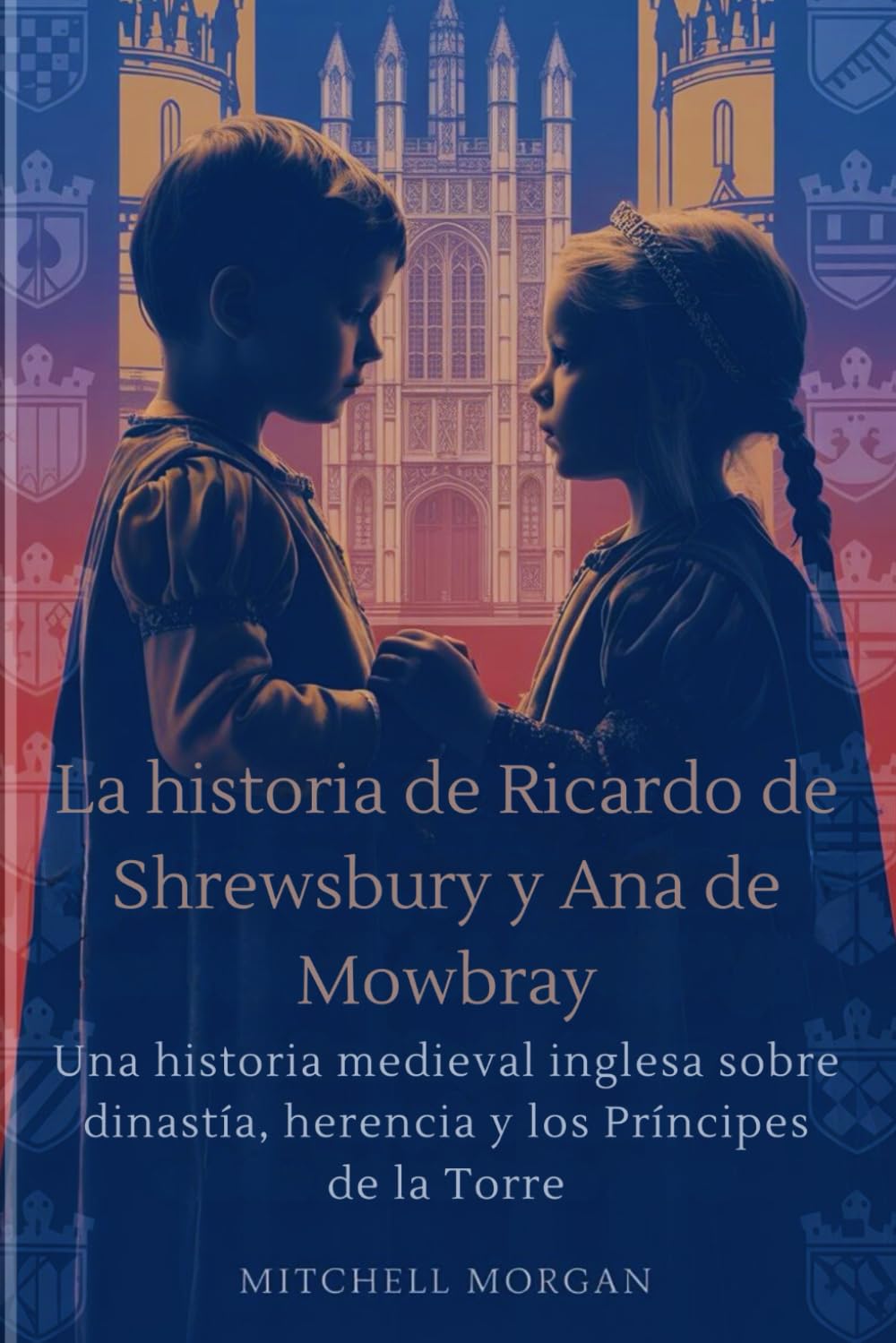 La historia de Ricardo de Shrewsbury y Ana de Mowbray (Spanish Edition): Una historia medieval inglesa sobre dinastía, herencia y los Príncipes de la Torre (True Stories from History)