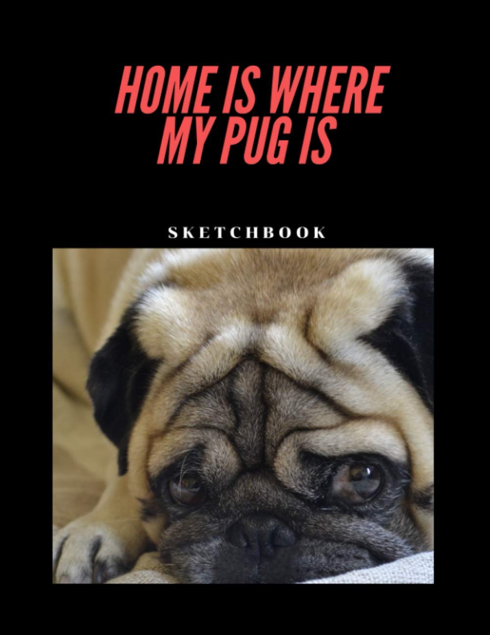 Home Is Where My Pug Is: Pug Sketch Book, 8.5 x 11 inches 120 pages, Blank Unlined Paper for Sketching, Drawing , Writing , Journaling & Doodling