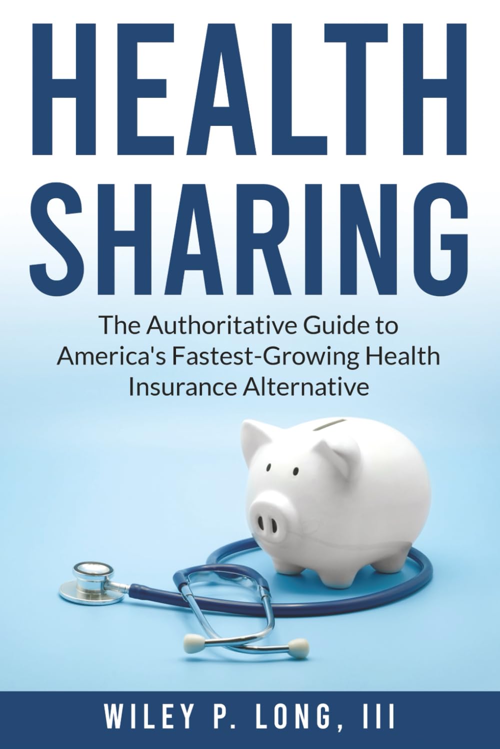 Health Sharing: The Authoritative Guide to America’s Fastest-Growing Health Insurance Alternative