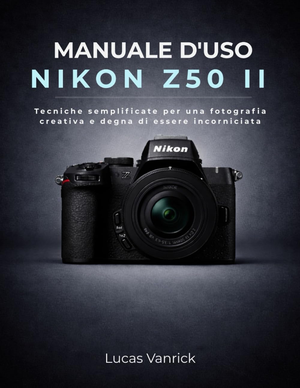 MANUALE D'USO NIKON Z50 II: Tecniche semplificate per una fotografia creativa e degna di essere incorniciata