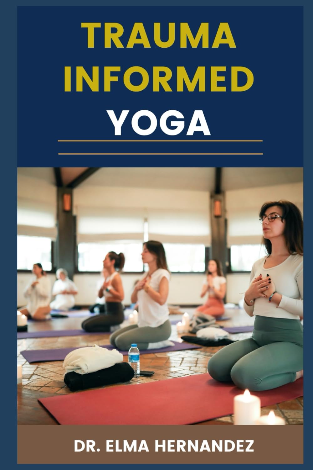 TRAUMA-INFORMED YOGA: Mindful Movement, Emotional Resilience, Nervous System Regulation, And Holistic Recovery From PTSD And Chronic Stress
