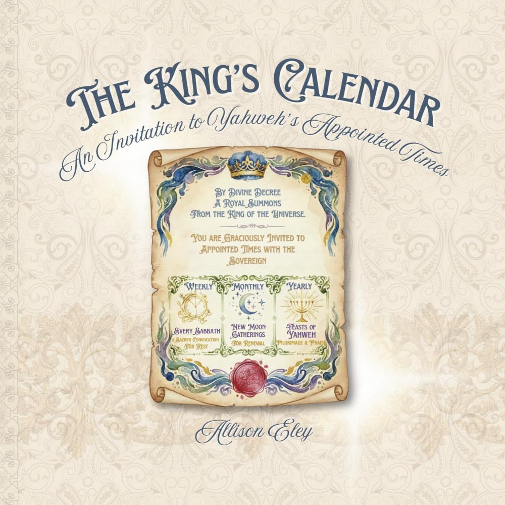 The King's Calendar: An Invitation to Yahweh's Appointed Times (Yahweh’s Rhythms & Reminders)