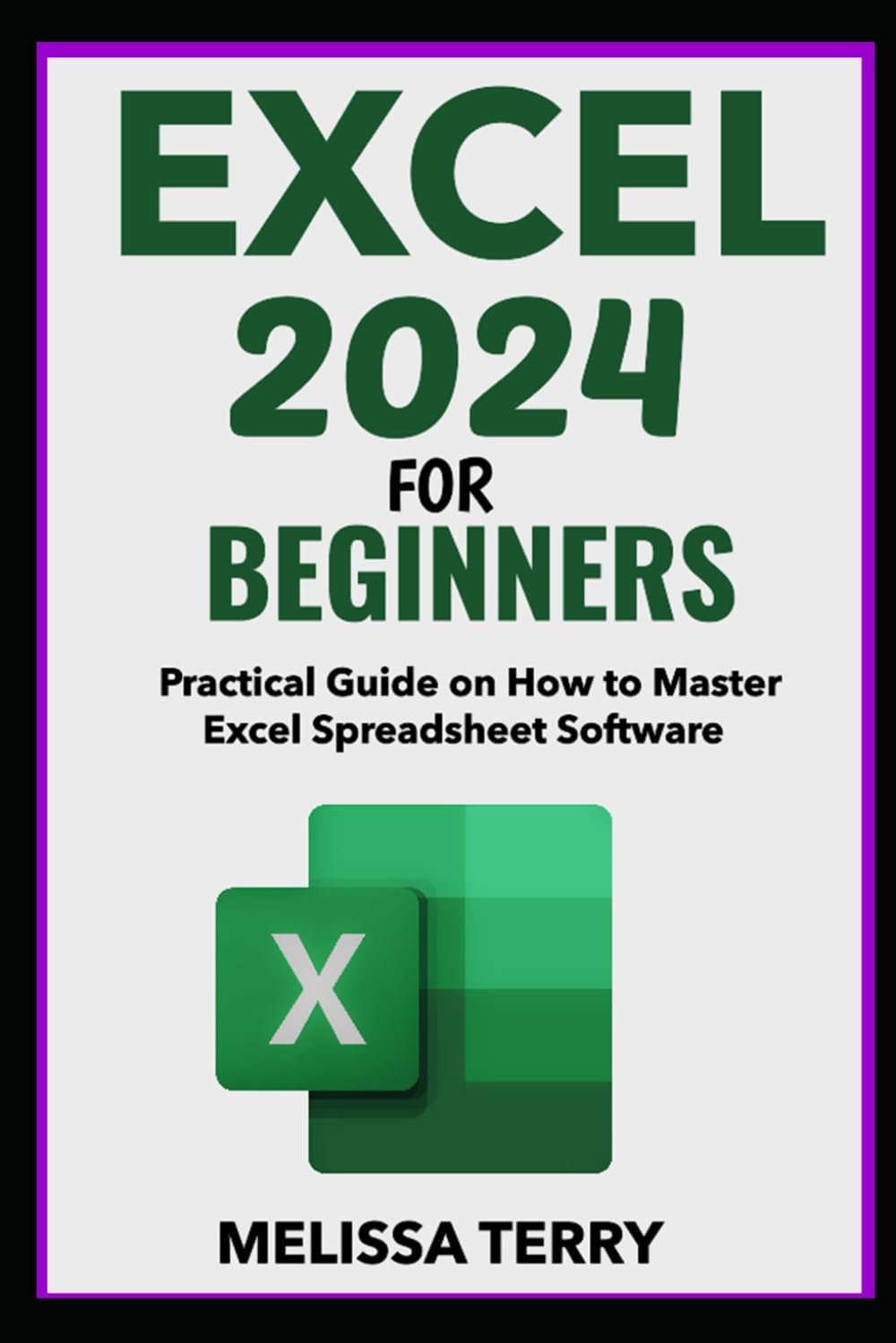 EXCEL 2024 FOR BEGINNERS: Practical Guide on How to Master Excel Spreadsheet Software