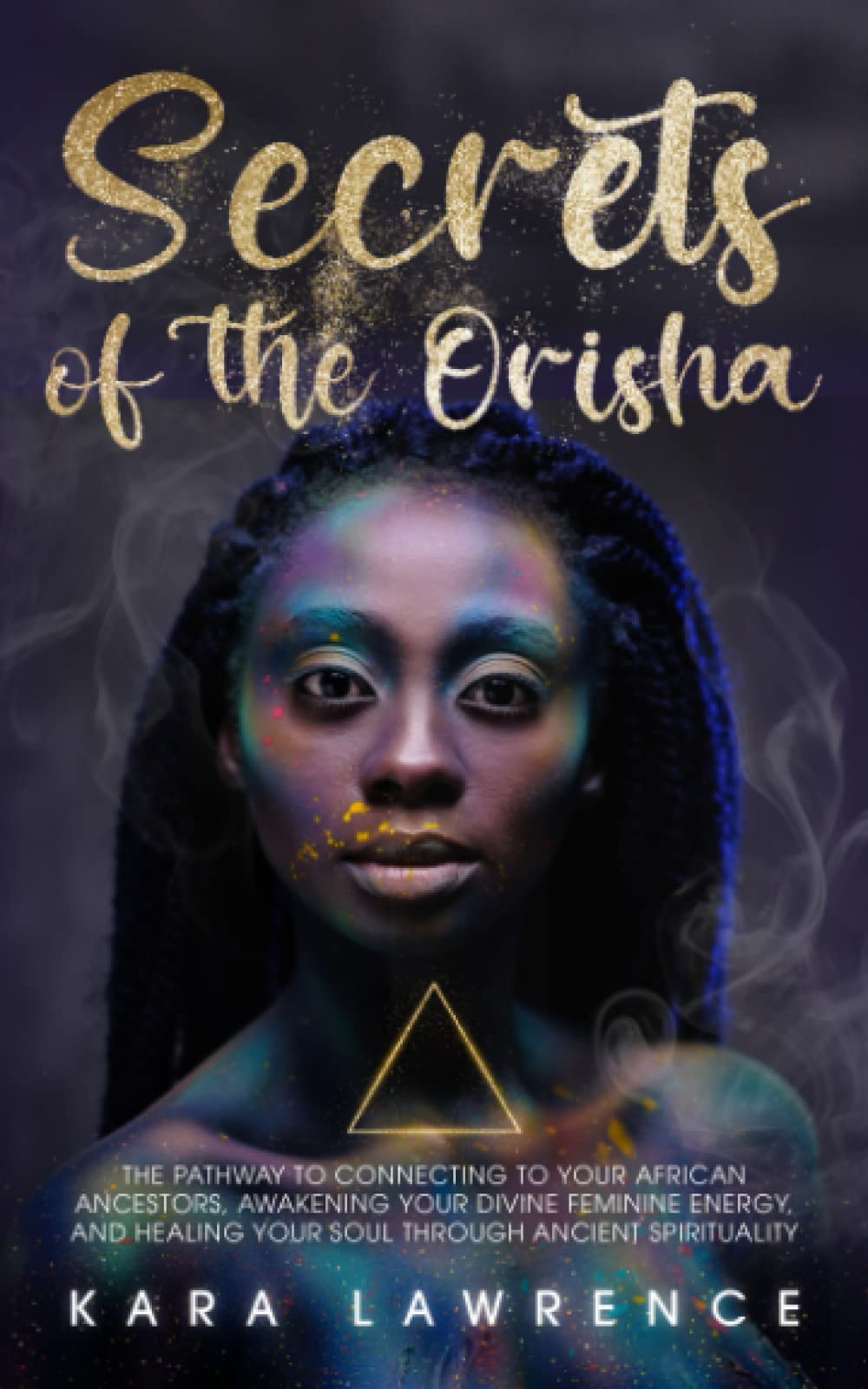 The Secrets of the Orisha: The Pathway to Connecting to Your African Ancestors, Awakening Your Divine Feminine Energy, and Healing Your Soul Through Ancient Spirituality (African Spirituality)