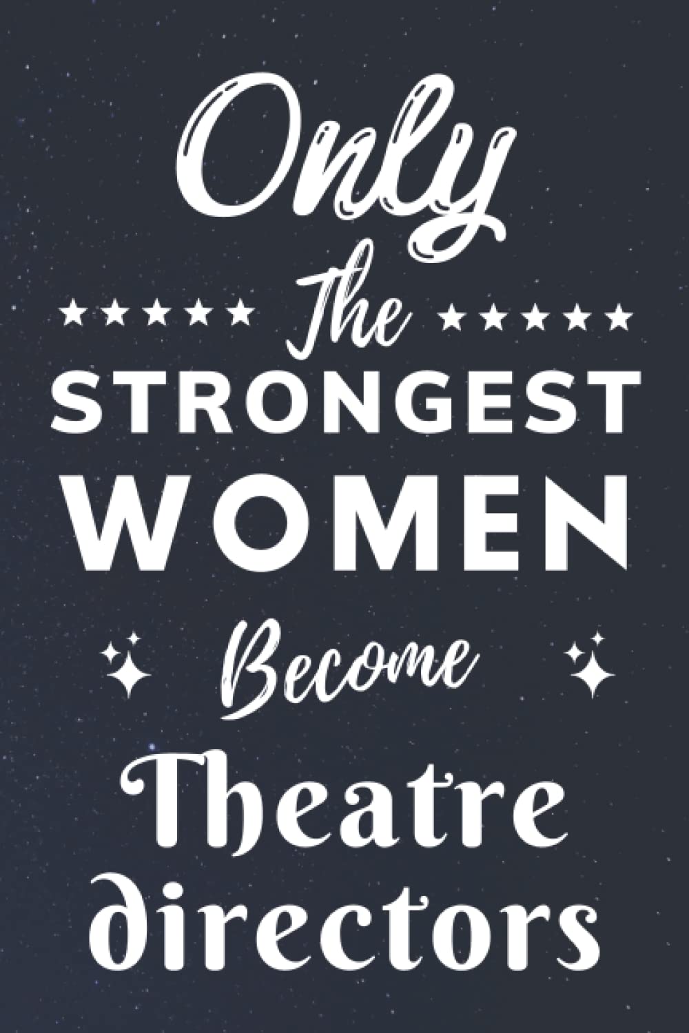 Only The Strongest Women Become Theatre directors: Lined Notebook Journal Birthday Present for Women Theatre directors - Mothers Day gift for Theatre directors - 110 pages