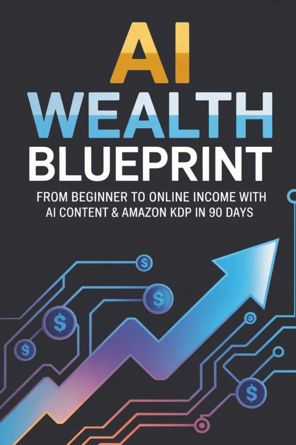 AI Wealth Blueprint: From Beginner to Online Income with AI Content & Amazon KDP in 90 Days