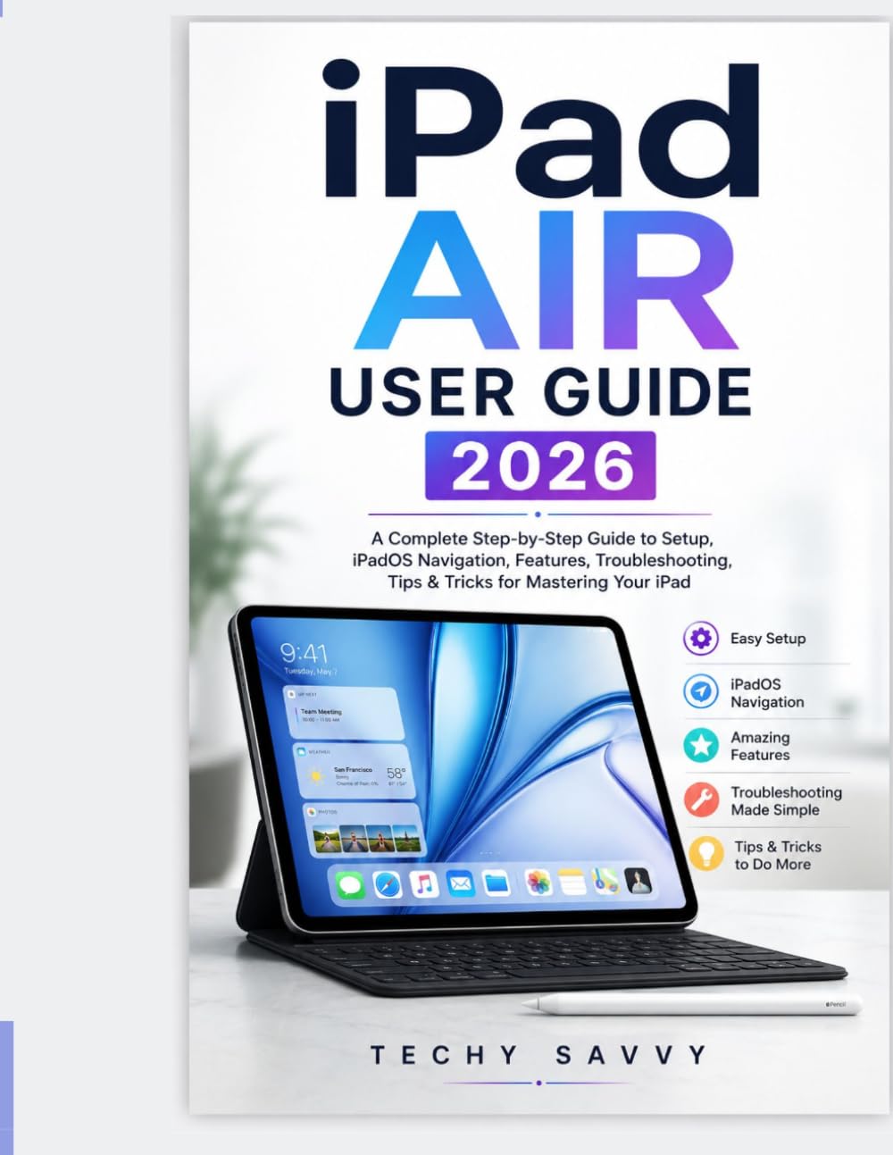 iPad AIR USER GUIDE 2026: A Complete Step-by-Step Guide to Setup, iPadOS Navigation, Features, Troubleshooting, Tips & Tricks for Mastering Your iPad