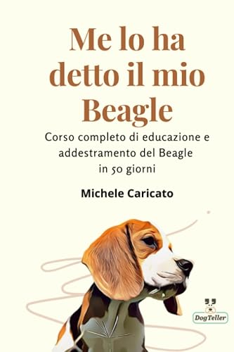 Me lo ha detto il mio Beagle: Corso completo di educazione e addestramento del Beagle in 50 giorni