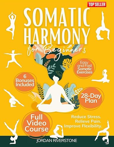 Somatic Harmony for Beginners: Achieve Mind-Body Balance with a 28-Day Plan of Easy and Fast Somatic Exercises to Reduce Stress, Relieve Pain, and Improve Flexibility