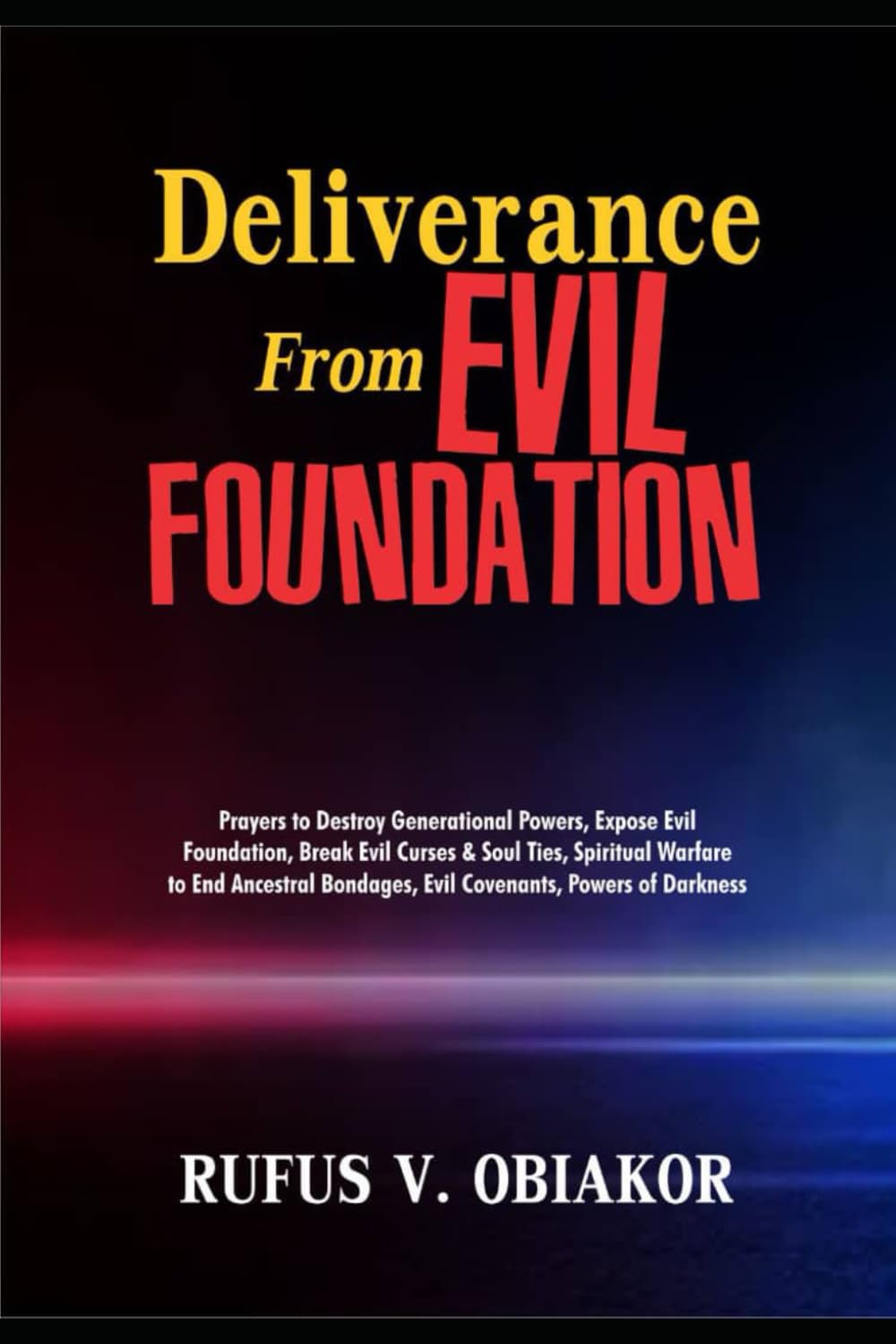 DELIVERANCE FROM EVIL FOUNDATION: Prayers To Destroy Generational Powers, Expose Evil Foundation, Break Evil Curses & Soul Ties, Spiritual Warfare To End Ancestral Bondages, Evil Covenants, Powers Of