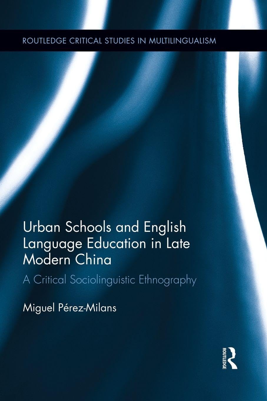 Urban Schools and English Language Education in Late Modern China: A Critical Sociolinguistic Ethnography (Routledge Critical Studies in Multilingualism)