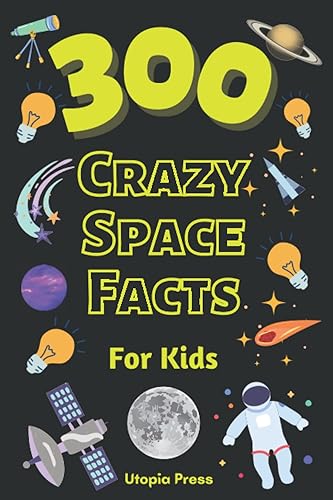 300 Crazy Space Facts For Kids: Space Science Book For Kids To Learn About Planets, Stars, Galaxies And Much More! (Crazy Fact Books By Utopia Press)