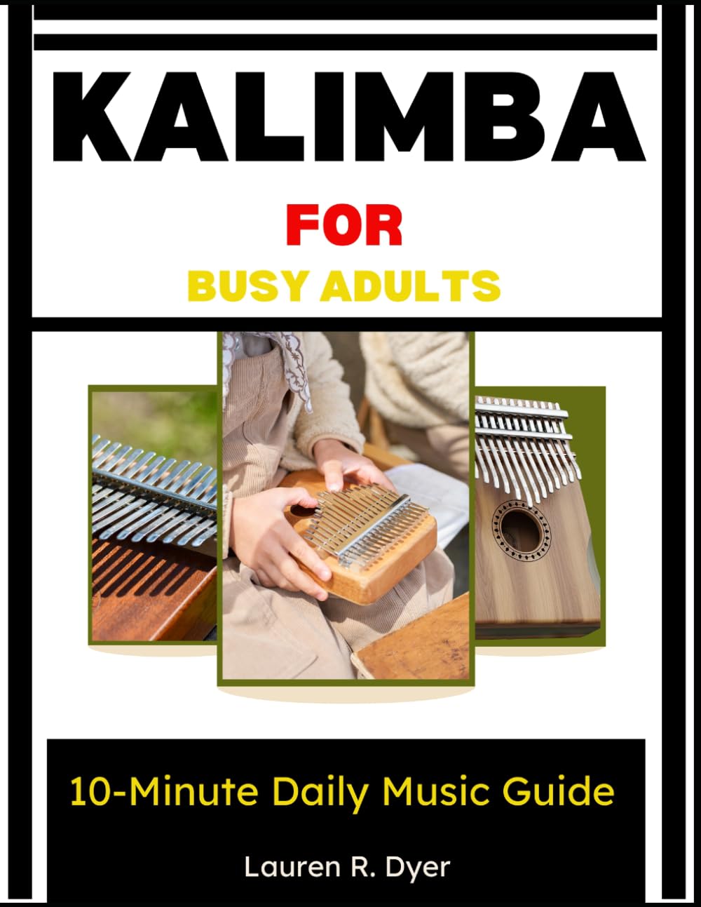 Kalimba For Busy Adults: 10-Minute Daily Music Guide: A Simple Step-By-Step Method To Play Calming Music In Just 10 Minutes A Day—Even With Zero Experience