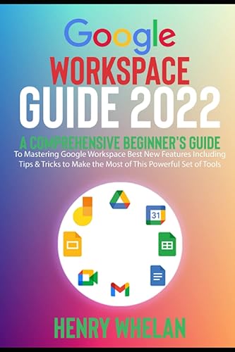 Google Workspace Guide 2022: A Comprehensive Beginner's Guide to Mastering Google Workspace Best New Features including Tips &amp; Tricks to Make the Most of This Powerful Set of Tools