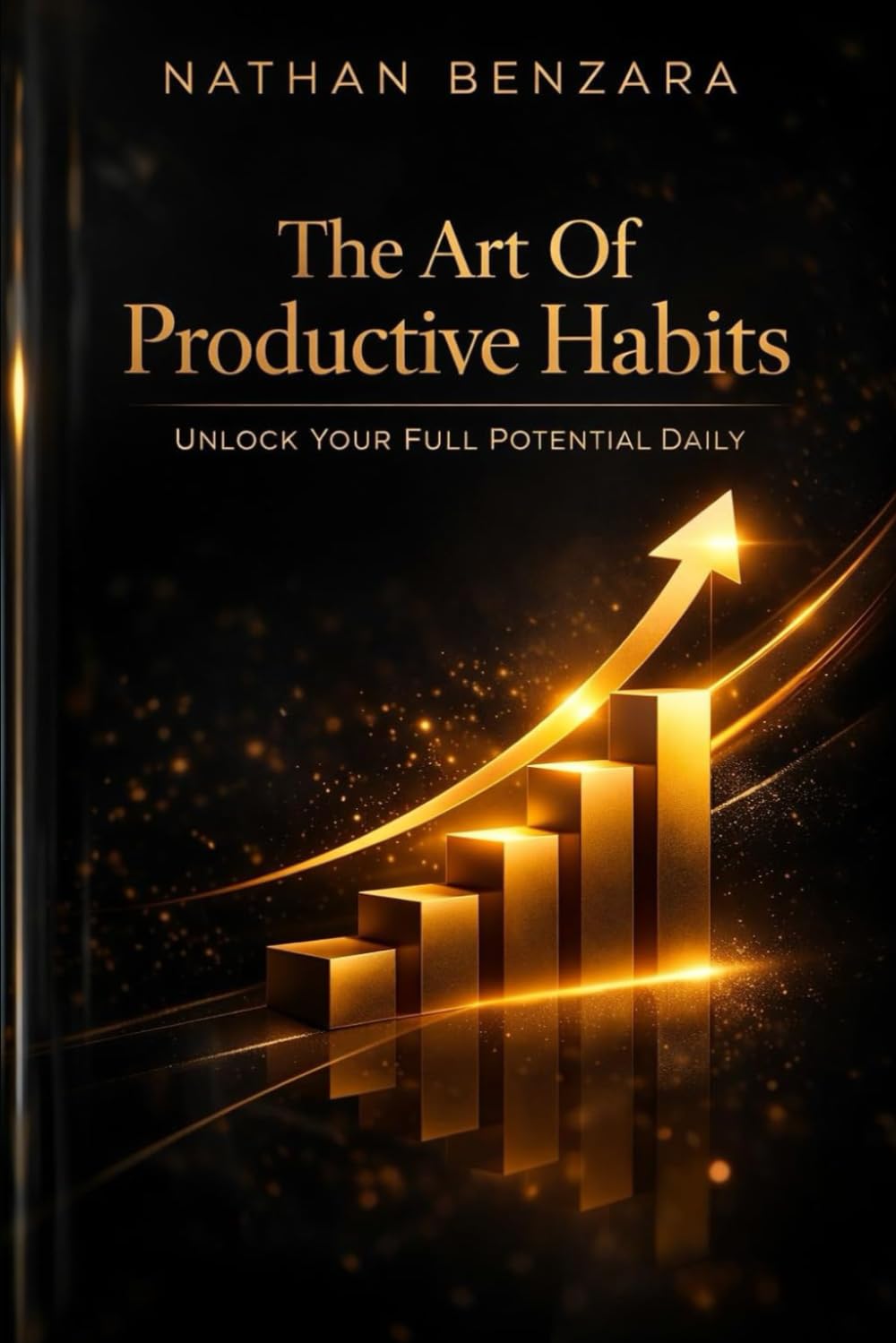 The Art Of Productive Habits: Unlock Your Full Potential Daily