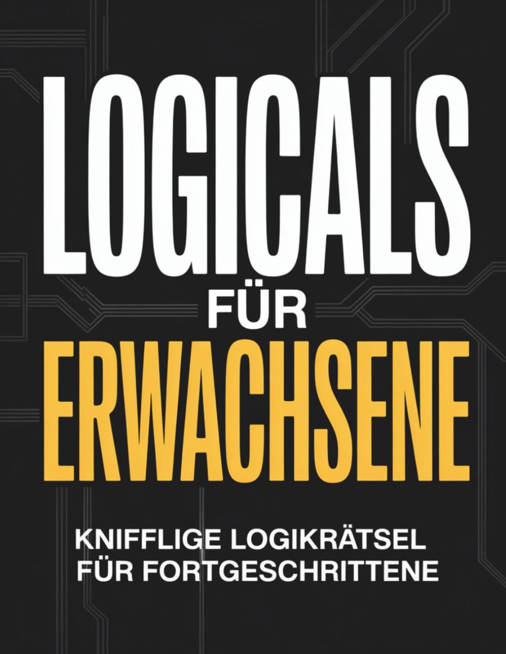 Logicals für Erwachsene: Knifflige Logikrätsel für Fortgeschrittene