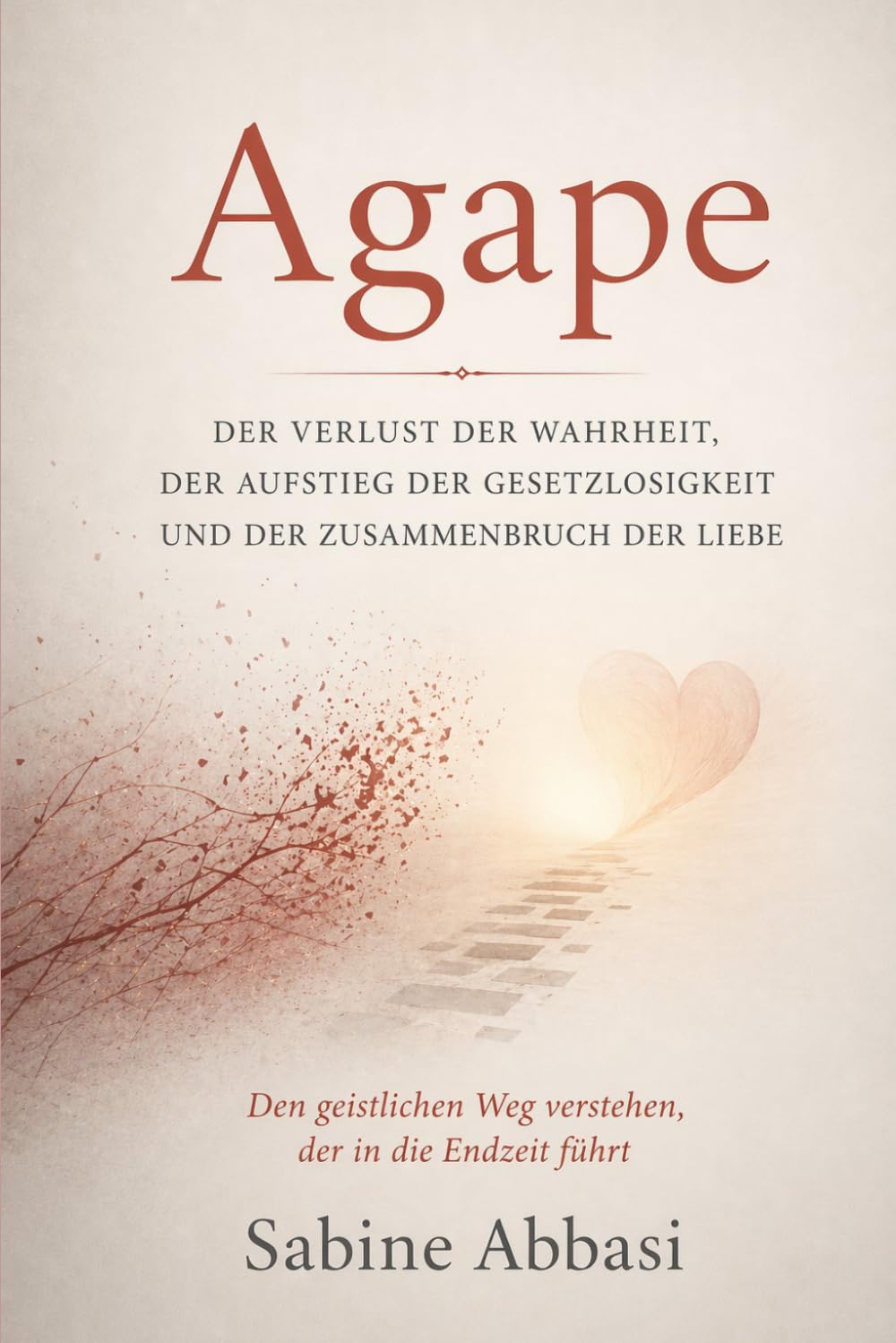 Agape: Der Verlust der Wahrheit, der Aufstieg der Gesetzlosigkeit und der Zusammenbruch der Liebe: Den geistlichen Weg verstehen, der in die Endzeit führt