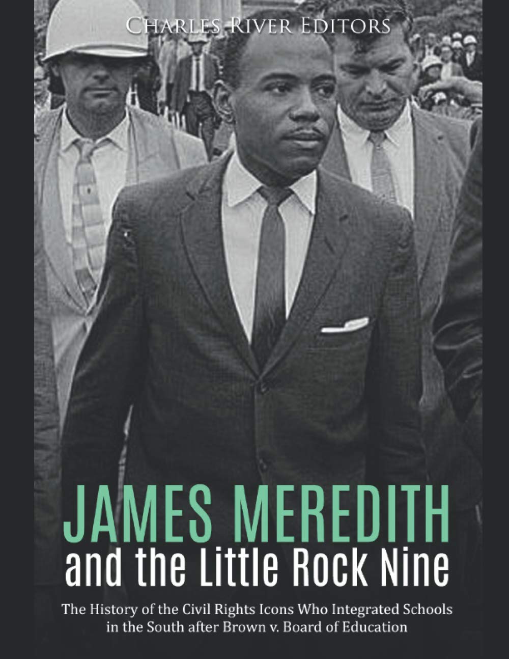 James Meredith and the Little Rock Nine: The History of the Civil Rights Icons Who Integrated Schools in the South after Brown v. Board of Education