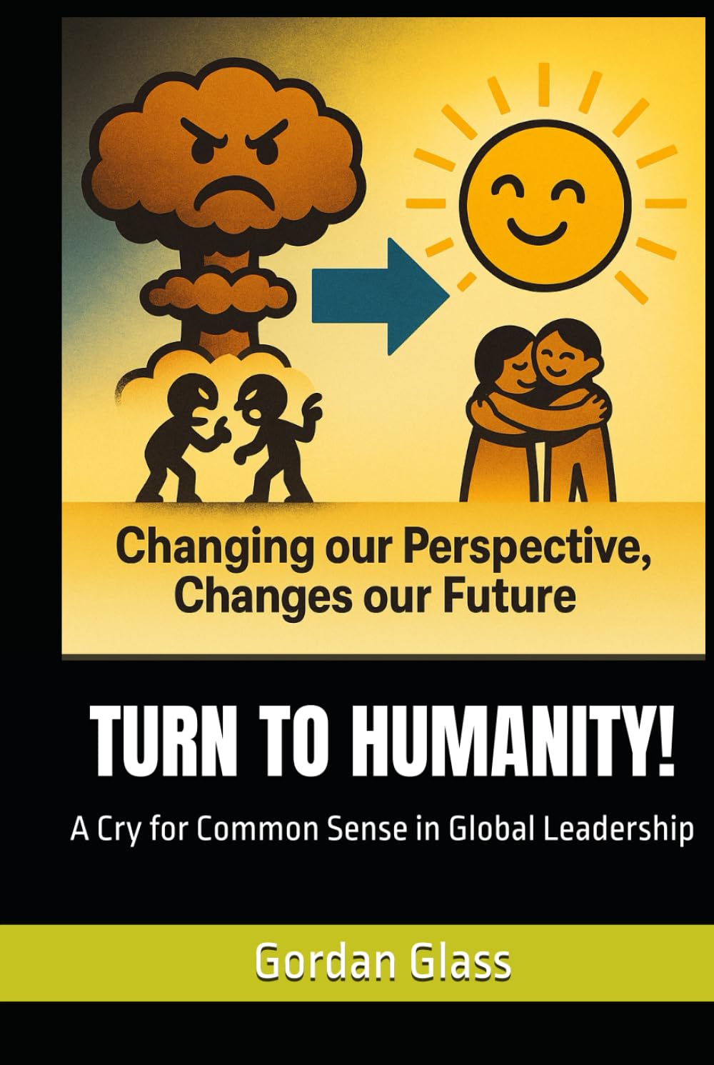 TURN TO HUMANITY!: A Cry for Common Sense in Global Leadership (The Birth of a Global Leadership Movement?)