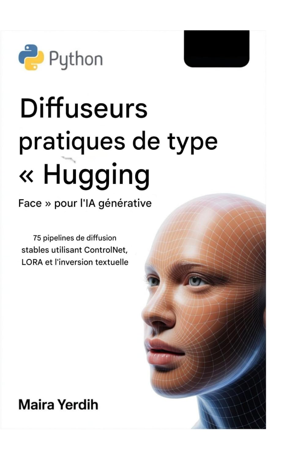 DIFFUSEURS FACIAUX PRATIQUES EN PYTHON POUR IA GÉNÉRATIVE: 75 pipelines de diffusion stables utilisant ControlNet, LoRA et l'inversion textuelle