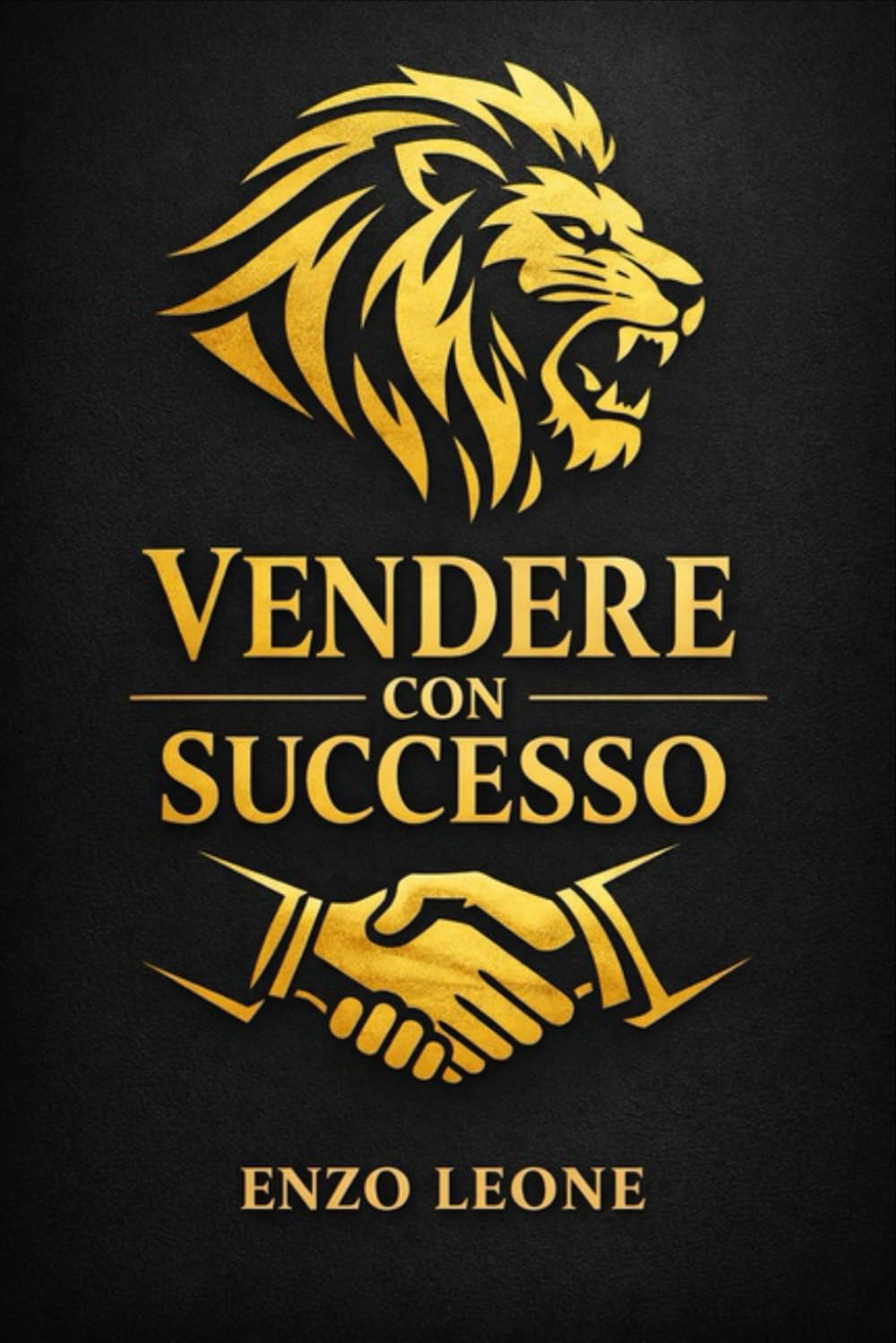 VENDERE CON SUCCESSO: Le tecniche, le strategie e la mentalità dei migliori professionisti della vendita